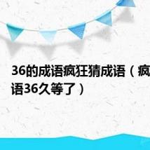 36的成语疯狂猜成语(疯狂猜成语36久等了)