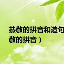 恭敬的拼音和造句（恭敬的拼音）