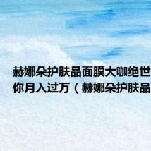 赫娜朵护肤品面膜大咖绝世倾城教你月入过万(赫娜朵护肤品)