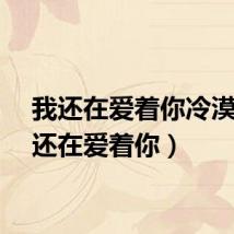 我还在爱着你冷漠(我还在爱着你)