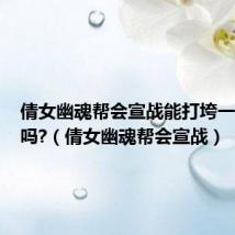 倩女幽魂帮会宣战能打垮一个帮会吗?(倩女幽魂帮会宣战)