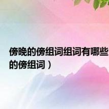 傍晚的傍组词组词有哪些(傍晚的傍组词)