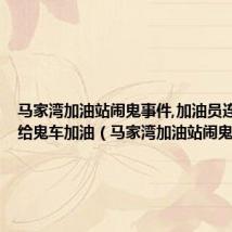 马家湾加油站闹鬼事件,加油员连续三次给鬼车加油(马家湾加油站闹鬼事件)