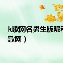 k歌网名男生版昵称（k歌网）