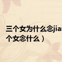 三个女为什么念jian(三个女念什么)