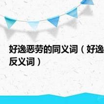 好逸恶劳的同义词(好逸恶劳的反义词)