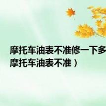 摩托车油表不准修一下多少钱(摩托车油表不准)
