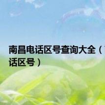 南昌电话区号查询大全(南昌电话区号)