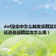 dnf没命中怎么触发战戟猛攻(dnf征战者战戟猛攻怎么用)