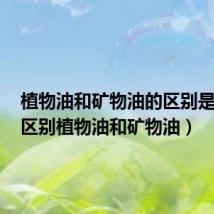 植物油和矿物油的区别是什么(区别植物油和矿物油)