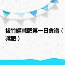 拔竹罐减肥第一日食谱(拔竹罐减肥)