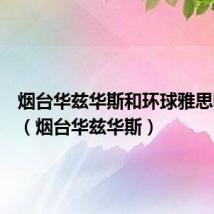 烟台华兹华斯和环球雅思哪个好(烟台华兹华斯)