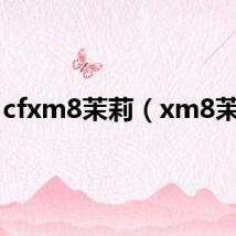 cfxm8茉莉(xm8茉莉)