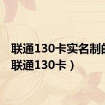 联通130卡实名制的吗(联通130卡)