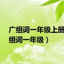 广组词一年级上册（广组词一年级）
