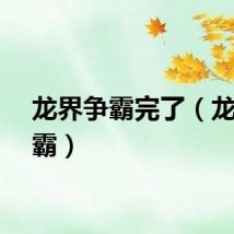 龙界争霸完了（龙界争霸）