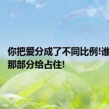 你把爱分成了不同比例!谁把多的那部分给占住!