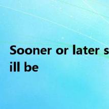 Sooner or later she will be