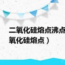 二氧化硅熔点沸点（二氧化硅熔点）