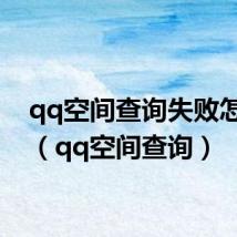 qq空间查询失败怎么办(qq空间查询)