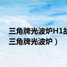 三角牌光波炉H1故障(三角牌光波炉)