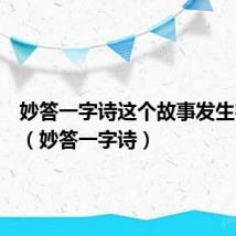 妙答一字诗这个故事发生在几年(妙答一字诗)