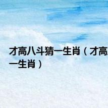 才高八斗猜一生肖(才高八斗打一生肖)