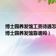 博士园养发馆工资待遇怎么样(博士园养发馆靠谱吗)