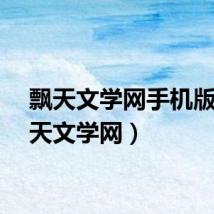飘天文学网手机版（飘天文学网）