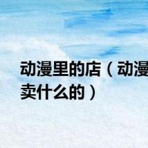 动漫里的店（动漫店是卖什么的）