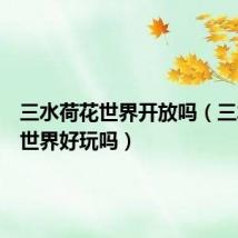 三水荷花世界开放吗(三水荷花世界好玩吗)
