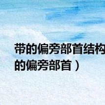 带的偏旁部首结构（带的偏旁部首）