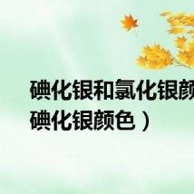 碘化银和氯化银颜色（碘化银颜色）