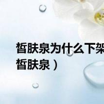 皙肤泉为什么下架了（皙肤泉）