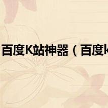 百度K站神器（百度k站）