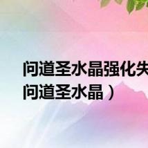 问道圣水晶强化失败（问道圣水晶）
