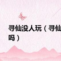 寻仙没人玩（寻仙好玩吗）