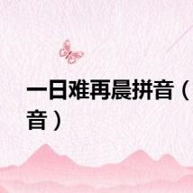 一日难再晨拼音（晨拼音）