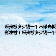 采光板多少钱一平米采光板选择亮彩建材(采光板多少钱一平米)