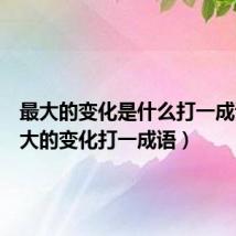 最大的变化是什么打一成语(最大的变化打一成语)