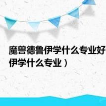 魔兽德鲁伊学什么专业好(德鲁伊学什么专业)