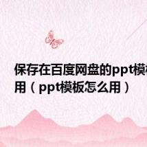 保存在百度网盘的ppt模板怎么用(ppt模板怎么用)