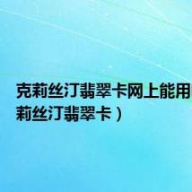 克莉丝汀翡翠卡网上能用吗(克莉丝汀翡翠卡)