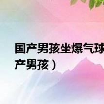 国产男孩坐爆气球（国产男孩）