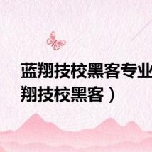 蓝翔技校黑客专业（蓝翔技校黑客）