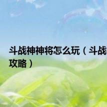 斗战神神将怎么玩(斗战神神将攻略)