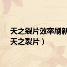 天之裂片效率刷新点（天之裂片）