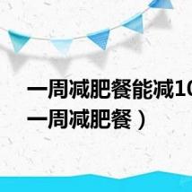 一周减肥餐能减10斤(一周减肥餐)