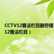 CCTV12普法栏目剧停播(cctv12普法栏目)