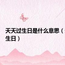 天天过生日是什么意思(天天过生日)